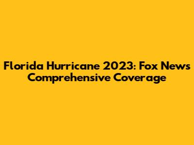 Florida Hurricane 2023: Fox News' Comprehensive Coverage