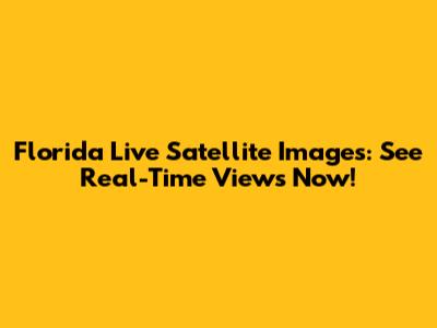 Florida Live Satellite Images: See Real-Time Views Now!