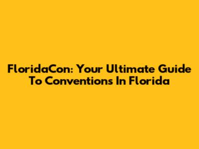 FloridaCon: Your Ultimate Guide To Conventions In Florida