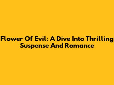 Flower Of Evil: A Dive Into Thrilling Suspense And Romance