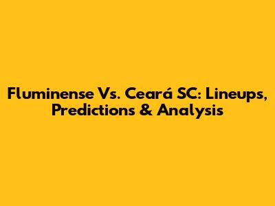 Fluminense Vs. Ceará SC: Lineups, Predictions & Analysis