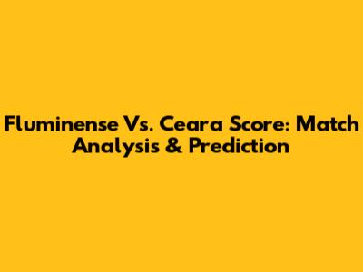 Fluminense Vs. Ceara Score: Match Analysis & Prediction