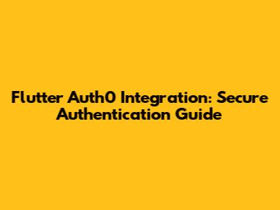 Flutter Auth0 Integration: Secure Authentication Guide