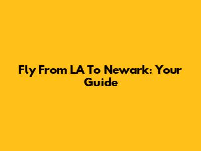 Fly From LA To Newark: Your Guide