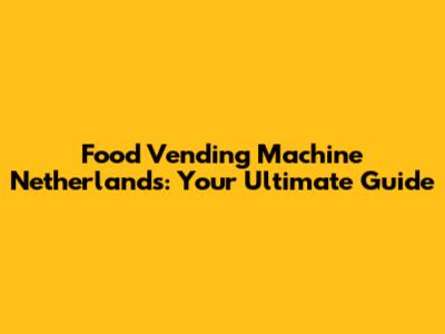 Food Vending Machine Netherlands: Your Ultimate Guide