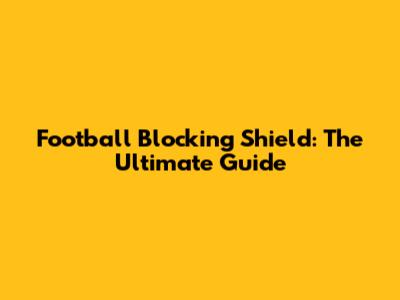 Football Blocking Shield: The Ultimate Guide