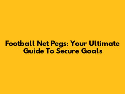 Football Net Pegs: Your Ultimate Guide To Secure Goals