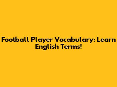 Football Player Vocabulary: Learn English Terms!