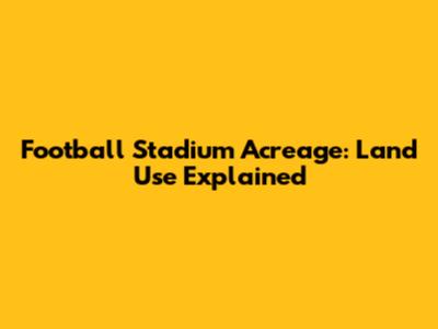 Football Stadium Acreage: Land Use Explained