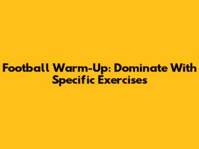 Football Warm-Up: Dominate With Specific Exercises