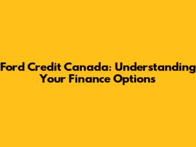Ford Credit Canada: Understanding Your Finance Options