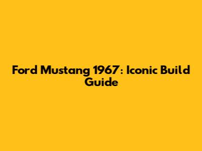 Ford Mustang 1967: Iconic Build Guide