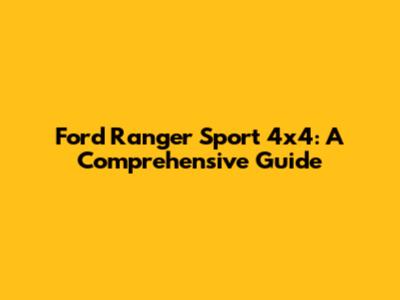 Ford Ranger Sport 4x4: A Comprehensive Guide