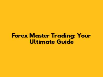Forex Master Trading: Your Ultimate Guide