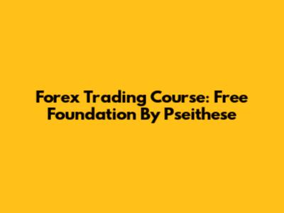 Forex Trading Course: Free Foundation By Pseithese