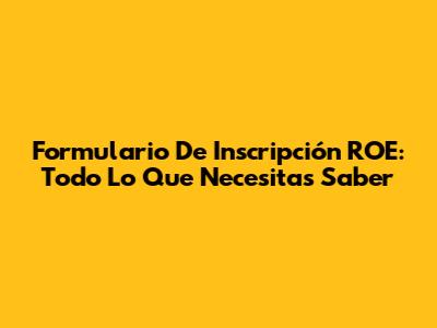 Formulario De Inscripción ROE: Todo Lo Que Necesitas Saber