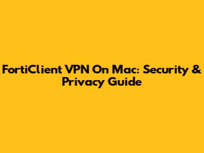 FortiClient VPN On Mac: Security & Privacy Guide