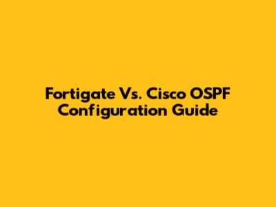 Fortigate Vs. Cisco OSPF Configuration Guide