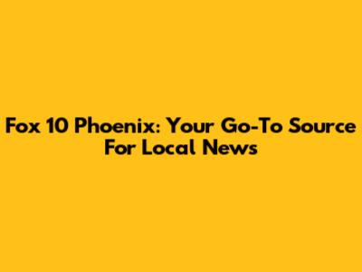 Fox 10 Phoenix: Your Go-To Source For Local News