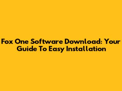 Fox One Software Download: Your Guide To Easy Installation