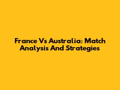 France Vs Australia: Match Analysis And Strategies