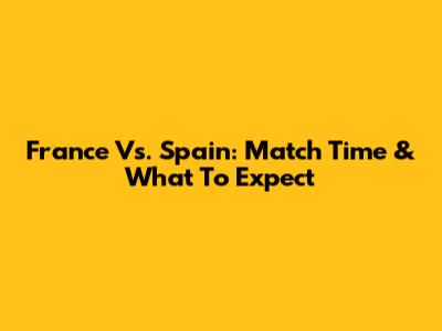 France Vs. Spain: Match Time & What To Expect