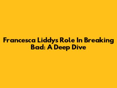 Francesca Liddy's Role In Breaking Bad: A Deep Dive