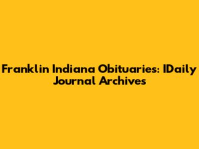 Franklin Indiana Obituaries: IDaily Journal Archives