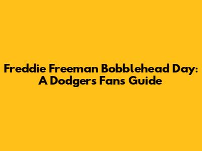 Freddie Freeman Bobblehead Day: A Dodgers Fan's Guide