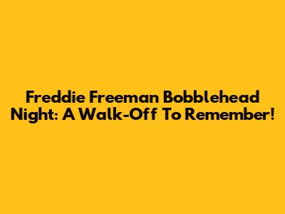 Freddie Freeman Bobblehead Night: A Walk-Off To Remember!