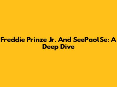 Freddie Prinze Jr. And SeePaolSe: A Deep Dive