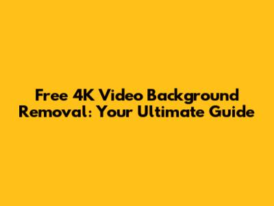 Free 4K Video Background Removal: Your Ultimate Guide