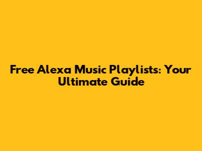 Free Alexa Music Playlists: Your Ultimate Guide