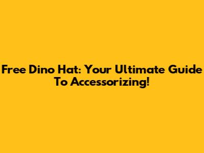 Free Dino Hat: Your Ultimate Guide To Accessorizing!