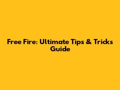 Free Fire: Ultimate Tips & Tricks Guide