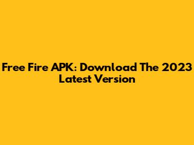 Free Fire APK: Download The 2023 Latest Version