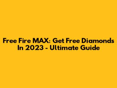 Free Fire MAX: Get Free Diamonds In 2023 - Ultimate Guide