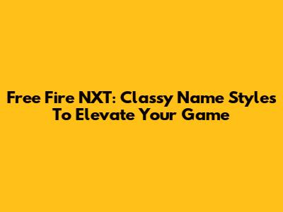Free Fire NXT: Classy Name Styles To Elevate Your Game