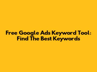 Free Google Ads Keyword Tool: Find The Best Keywords
