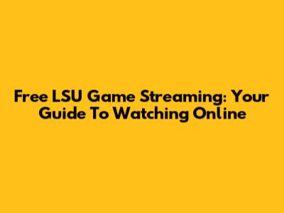Free LSU Game Streaming: Your Guide To Watching Online