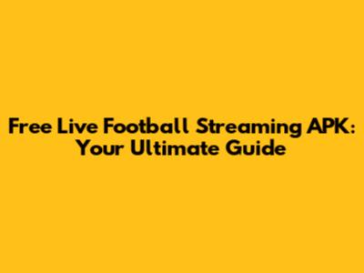 Free Live Football Streaming APK: Your Ultimate Guide