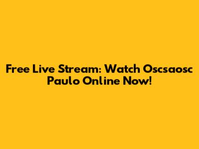 Free Live Stream: Watch Oscsaosc Paulo Online Now!