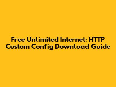 Free Unlimited Internet: HTTP Custom Config Download Guide