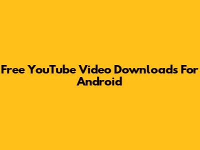 Free YouTube Video Downloads For Android