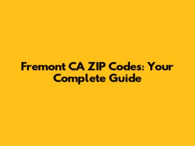 Fremont CA ZIP Codes: Your Complete Guide