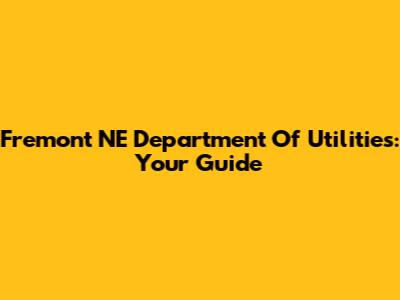 Fremont NE Department Of Utilities: Your Guide