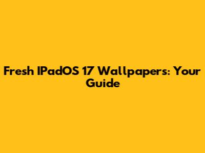 Fresh IPadOS 17 Wallpapers: Your Guide