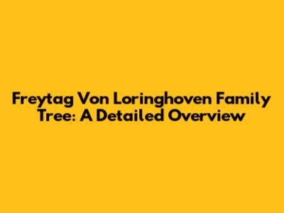 Freytag Von Loringhoven Family Tree: A Detailed Overview