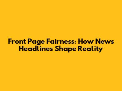 Front Page Fairness: How News Headlines Shape Reality