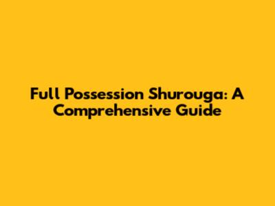 Full Possession Shurouga: A Comprehensive Guide
